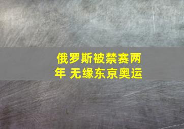 俄罗斯被禁赛两年 无缘东京奥运